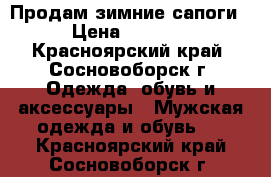 Продам зимние сапоги › Цена ­ 3 500 - Красноярский край, Сосновоборск г. Одежда, обувь и аксессуары » Мужская одежда и обувь   . Красноярский край,Сосновоборск г.